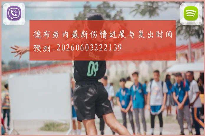 德布劳内最新伤情进展与复出时间预测_20260603222139