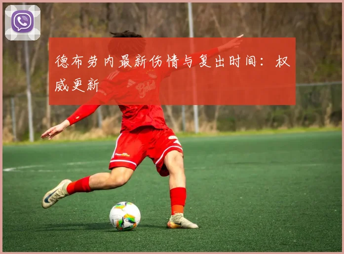 德布劳内最新伤情与复出时间:权威更新
