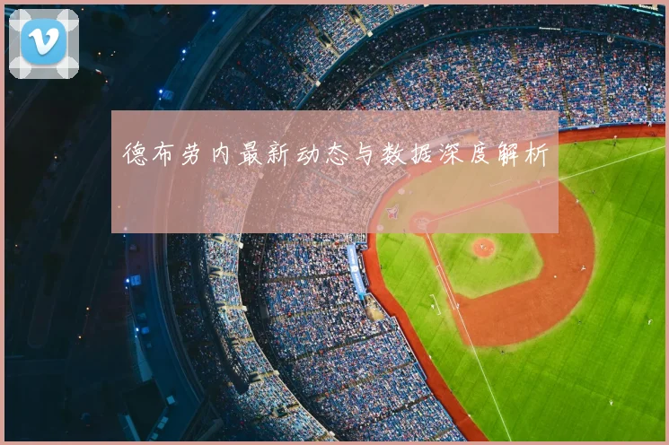 德布劳内最新动态与数据深度解析