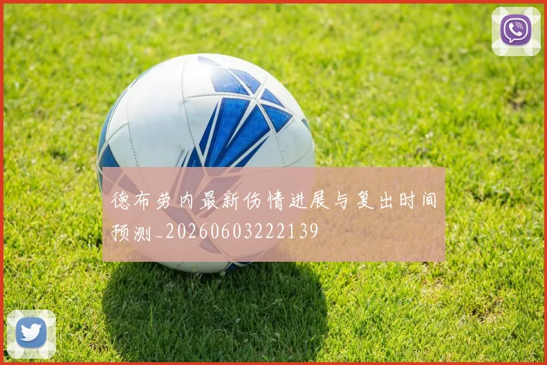 德布劳内最新伤情进展与复出时间预测_20260603222139
